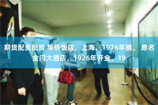期货配资配资 华侨饭店，上海，1976年摄。 原名金门大酒店，1926年开业，19