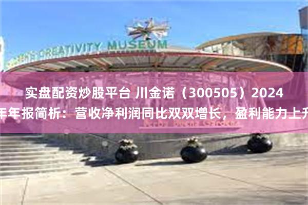 实盘配资炒股平台 川金诺（300505）2024年年报简析：营收净利润同比双双增长，盈利能力上升