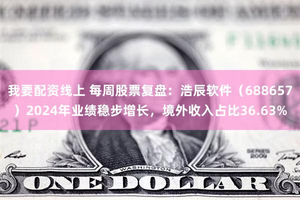 我要配资线上 每周股票复盘：浩辰软件（688657）2024年业绩稳步增长，境外收入占比36.63%