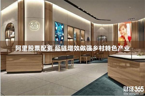 阿里股票配资 延链增效做强乡村特色产业