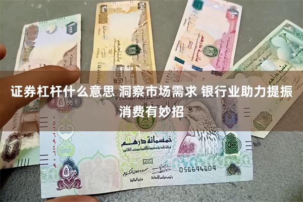 证券杠杆什么意思 洞察市场需求 银行业助力提振消费有妙招