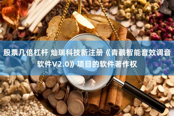 股票几倍杠杆 灿瑞科技新注册《青鸐智能音效调音软件V2.0》项目的软件著作权