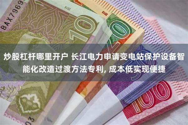 炒股杠杆哪里开户 长江电力申请变电站保护设备智能化改造过渡方法专利, 成本低实现便捷