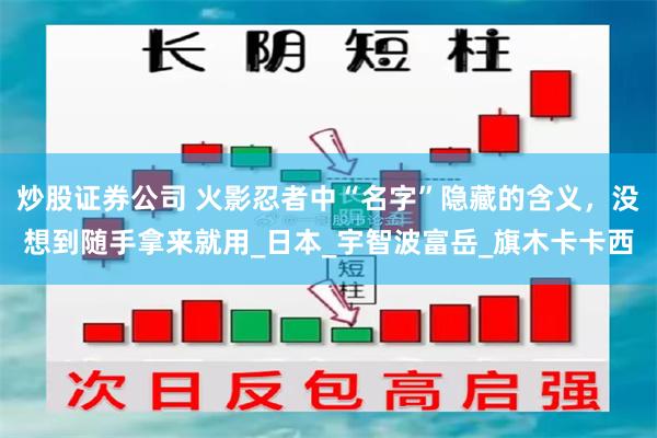 炒股证券公司 火影忍者中“名字”隐藏的含义，没想到随手拿来就用_日本_宇智波富岳_旗木卡卡西