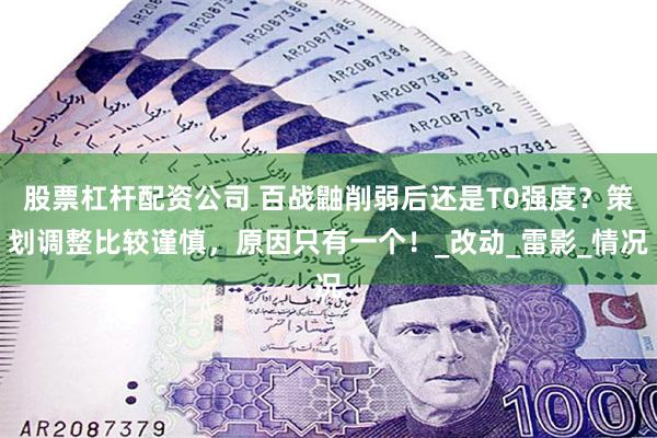 股票杠杆配资公司 百战鼬削弱后还是T0强度？策划调整比较谨慎，原因只有一个！_改动_雷影_情况