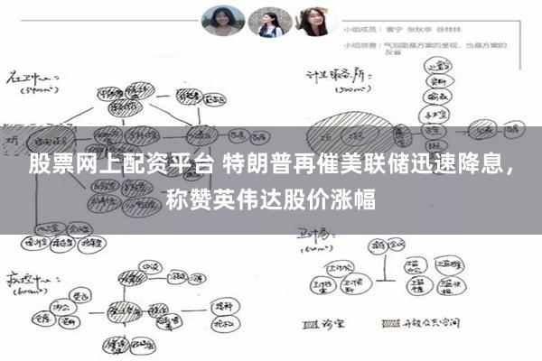 股票网上配资平台 特朗普再催美联储迅速降息，称赞英伟达股价涨幅
