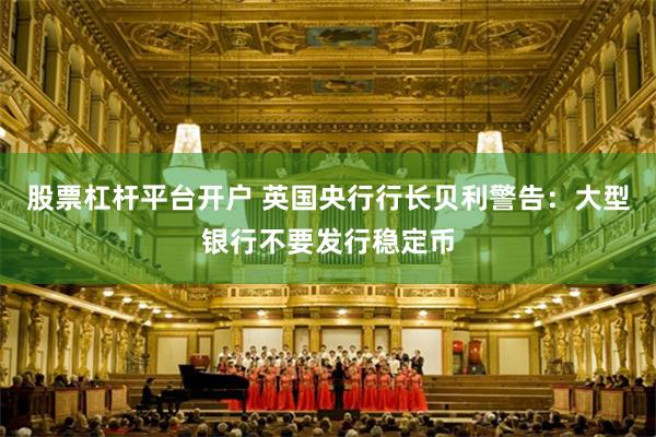 股票杠杆平台开户 英国央行行长贝利警告：大型银行不要发行稳定币