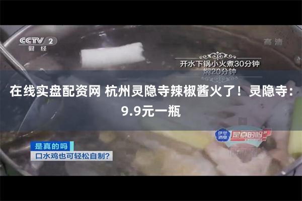 在线实盘配资网 杭州灵隐寺辣椒酱火了！灵隐寺：9.9元一瓶