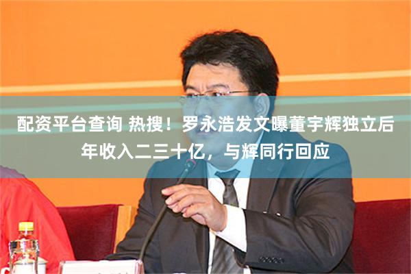 配资平台查询 热搜！罗永浩发文曝董宇辉独立后年收入二三十亿，与辉同行回应