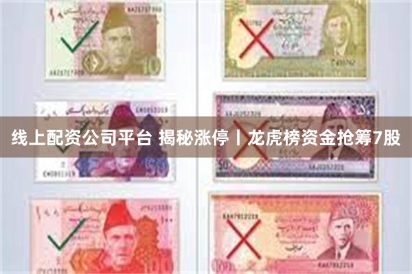 线上配资公司平台 揭秘涨停丨龙虎榜资金抢筹7股