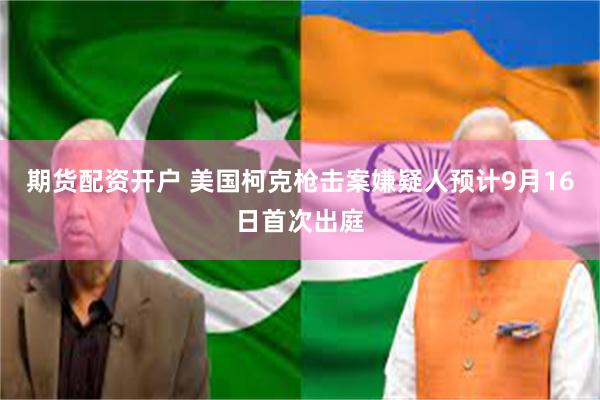 期货配资开户 美国柯克枪击案嫌疑人预计9月16日首次出庭