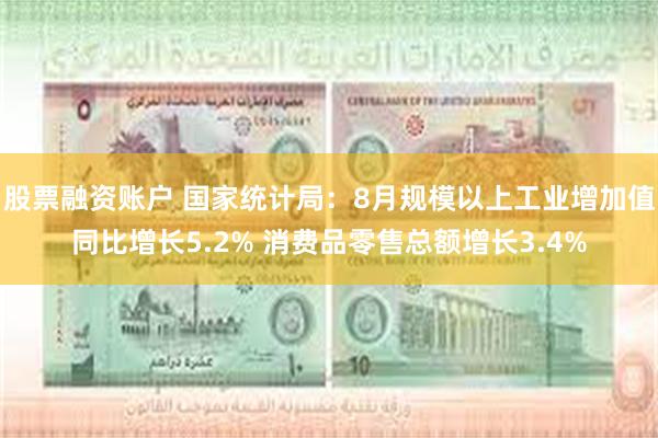 股票融资账户 国家统计局：8月规模以上工业增加值同比增长5.2% 消费品零售总额增长3.4%