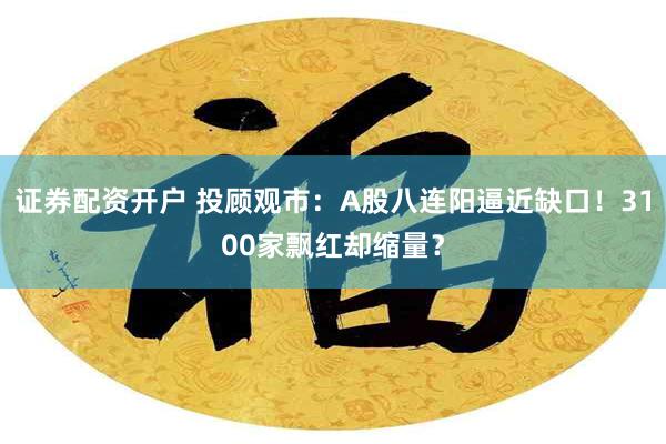 证券配资开户 投顾观市：A股八连阳逼近缺口！3100家飘红却缩量？